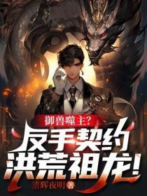 御兽噬主？反手契约洪荒祖龙！