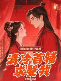 撞破渣男奸情后,清冷首辅求娶我