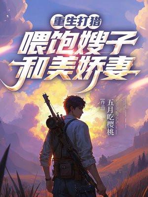 重生打猎：喂饱嫂子和美娇妻