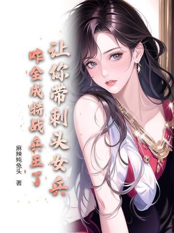 让你带刺头女兵，咋全成特战兵王了？