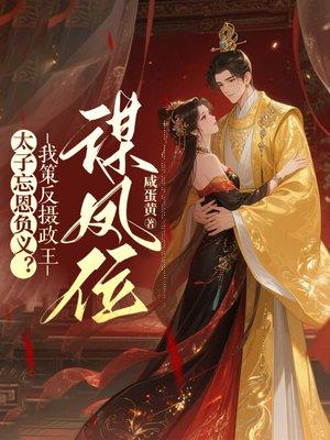 太子忘恩负义？我策反摄政王，谋凤位