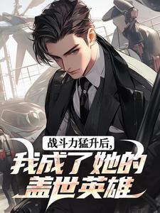 战斗力猛升后，我成了她的盖世英雄