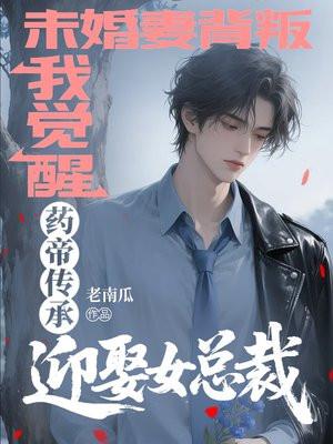 未婚妻背叛,我觉醒药帝传承迎娶女总裁