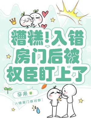 糟糕!入错房门后被权臣盯上了