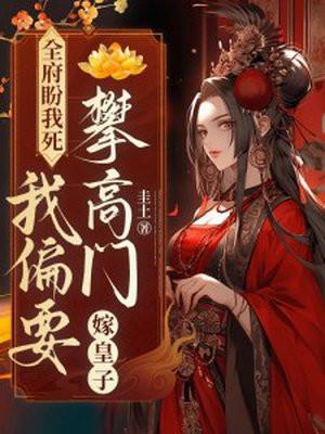 全府盼我死，我偏要攀高门，嫁皇子！