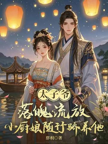 太子爷落魄流放，小厨娘随行娇养他！