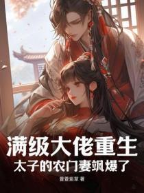 满级大佬重生:太子的农门妻飒爆了