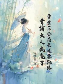 重生后公府长媳要跑路，首辅大人疯魔了