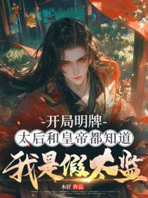 开局明牌，太后和皇帝都知道我是假太监！