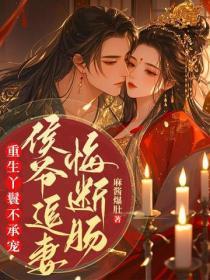 重生丫鬟不承宠，侯爷追妻悔断肠