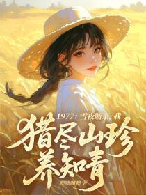 1977:雪夜断亲,我猎尽山珍养知青