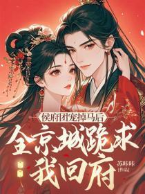 侯府团宠掉马后，全京城跪求我回府