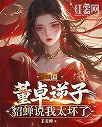 三国：董卓逆子，貂蝉说我太坏了