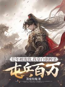 荒年被流放,我靠白粥榨菜屯兵百万
