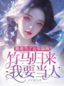 跪着当了五年舔狗，竹马归来我要当人