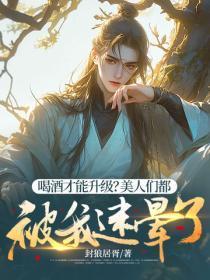 喝酒才能升级？美人们都被我迷晕了