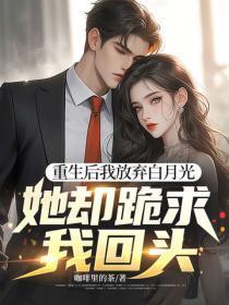 重生后我放弃白月光，她却跪求我回头