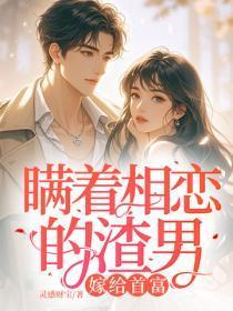 瞒着相恋的渣男，嫁给首富