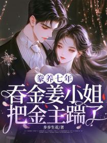 豢养七年,吞金姜小姐把金主踹了