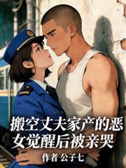搬空丈夫家产的恶女觉醒后被亲哭