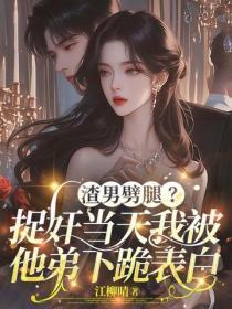 渣男噼腿？捉奸当天我被他弟下跪表白