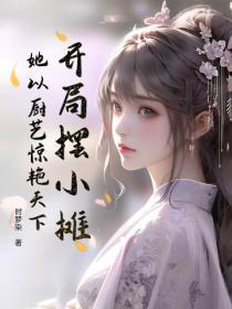 开局摆小摊，她以厨艺惊艳天下