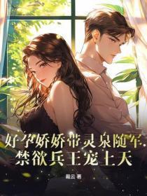 好孕娇娇带灵泉随军,禁欲兵王宠上天