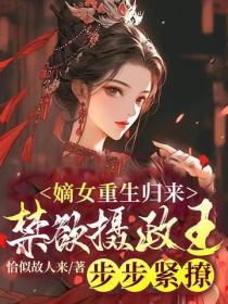 嫡女重生归来,禁欲摄政王步步紧撩!
